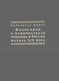 Койре А. - Философия и национальная проблема в России начала XIX века