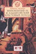 Ашиль Люшер - Иннокентий III и альбигойский крестовый поход