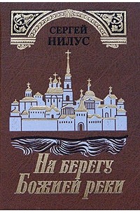 Сергей Нилус - На берегу Божией реки. Святыня под спудом