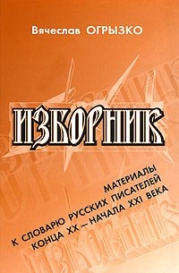 Вячеслав Огрызко - Изборник. Материалы к словарю русских писателей конца XX - начала XXI века