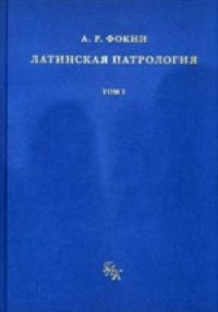 Фокин А. - Латинская патрология. Том 1. Период первый: Доникейская латинская патрология (150-325 гг.)