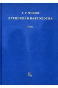 Фокин А. - Латинская патрология. Том 1. Период первый: Доникейская латинская патрология (150-325 гг.)