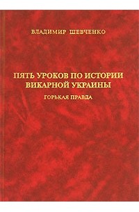 В. Шевченко - Пять уроков по истории викарной Украины. Горькая правда