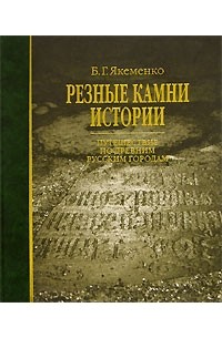 Борис Якеменко - Резные камни истории. Путешествие по древним русским городам