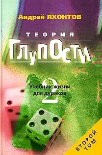 Андрей Яхонтов - Теория Глупости, или Учебник Жизни для Дураков-2