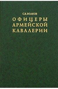 С. В. Волков - Офицеры армейской кавалерии. Опыт мартиролога