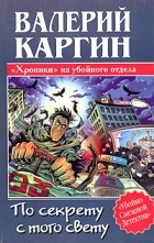Валерий Каргин - По секрету с того свету, или Хроники убойного отдела