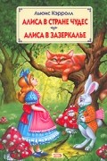Льюис Кэрролл - Алиса в стране чудес. Алиса в Зазеркалье (сборник)