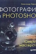 Александр Ефремов - Фотография и Photoshop. Секреты мастерства