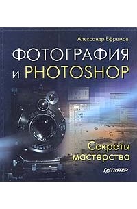 Александр Ефремов - Фотография и Photoshop. Секреты мастерства