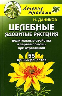 Н. Даников - Целебные ядовитые растения. Целительные свойства и первая помощь при отравлении. 55 лучших рецептов