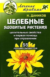 Н. Даников - Целебные ядовитые растения. Целительные свойства и первая помощь при отравлении. 55 лучших рецептов