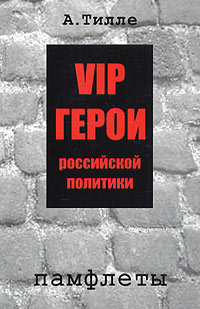 Анатолий Тилле - VIP герои российской политики: памфлеты