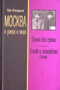 Лев Колодный - Москва в улицах и лицах. Ленин без грима. Гений и злодейство. Сталин (сборник)