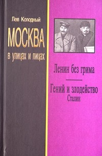 Лев Колодный - Москва в улицах и лицах. Ленин без грима. Гений и злодейство. Сталин (сборник)