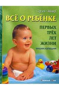 Все о ребенке первых трех лет жизни. Энциклопедия