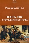 Марина Бутовская - Власть, пол и репродуктивный успех