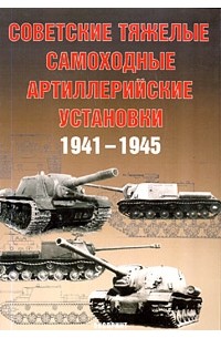  - Советские тяжелые самоходные артиллерийские установки. 1941-1945