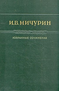 И. В. Мичурин - И. В. Мичурин. Избранные сочинения