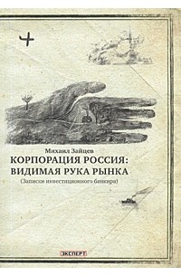 Михаил Зайцев - Корпорация Россия: видимая рука рынка (Записки инвестиционного банкира)