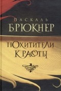 Паскаль Брюкнер - Похитители красоты