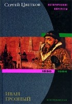 Сергей Цветков - Иван Грозный. 1530-1584