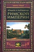 Эдвард Гиббон - Упадок и разрушение Римской империи