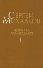 Сергей Михалков - Сергей Михалков. Избранные произведения. В трех томах. Том 1