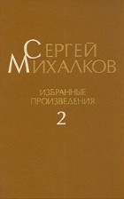 Сергей Михалков - Сергей Михалков. Избранные произведения. В трех томах. Том 2
