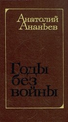 Анатолий Ананьев - Годы без войны. Роман в трех книгах. Книги 1 и 2