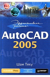 Шам Тику - Эффективная работа: AutoCAD 2005