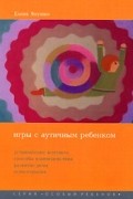 Елена Янушко - Игры с аутичным ребенком