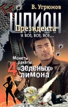 В. Угрюмов - Шпион президента. Книга третья. Монеты, ракеты, 4 &quot;зеленых&quot; лимона
