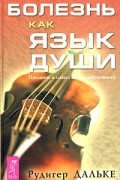 Рудигер Дальке - Болезнь как язык души. Послание и смысл ваших заболеваний