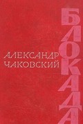 Александр Чаковский - Блокада. Роман в трех томах, пяти книгах. Том 3. Книга 5