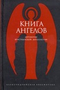 без автора - Книга ангелов. Антология христианской ангелологии (сборник)