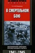 Готтлоб Бидерман - В смертельном бою. Воспоминания командира противотанкового расчета. 1941-1945