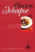 Огюст Эскофье - Кулинарный путеводитель. Рецепты от короля французской кухни