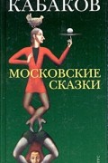 Александр Кабаков - Московские сказки