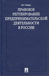 В. С. Белых - Правовое регулирование предпринимательской деятельности в России. Монография