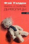 Фэй Уэлдон - Жизнь и любовь дьяволицы