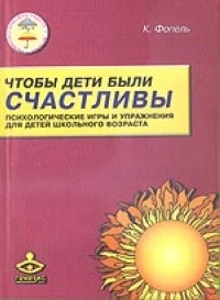 Фопель К. - Чтобы дети были счастливы: психологические игры и упражнения для детей школьного возраста