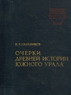 К. В. Сальников - Очерки древней истории Южного Урала