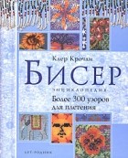 Клер Крочли - Бисер. Энциклопедия. Более 300 узоров для плетения