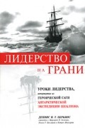Лидерство на грани. Уроки лидерства, почерпнутые из героической саги об антарктической экспедиции Шеклтона