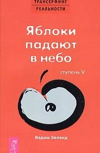 Вадим Зеланд - Трансерфинг реальности. Ступень V: Яблоки падают в небо