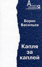 Борис Васильев - Капля за каплей. Романы (сборник)