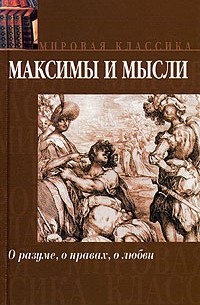  - Максимы и мысли. О разуме, о нравах, о любви