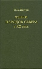 Н. Б. Вахтин - Языки народов Севера в XX веке