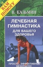 В. Казьмин - Лечебная гимнастика для вашего здоровья